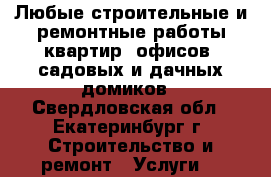 Любые строительные и ремонтные работы квартир, офисов, садовых и дачных домиков - Свердловская обл., Екатеринбург г. Строительство и ремонт » Услуги   